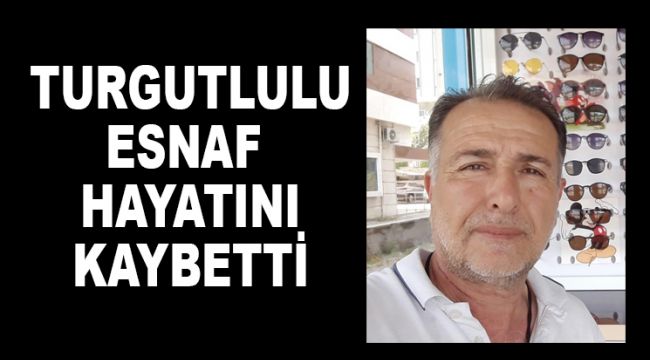 Turgutlulu esnaf hayatını kaybetti