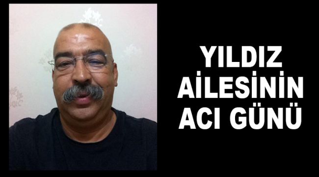 YILDIZ AİLESİNİN ACI GÜNÜ
