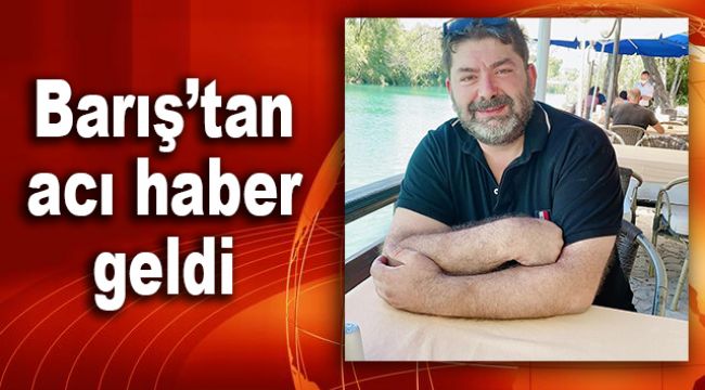Barış'tan acı haber