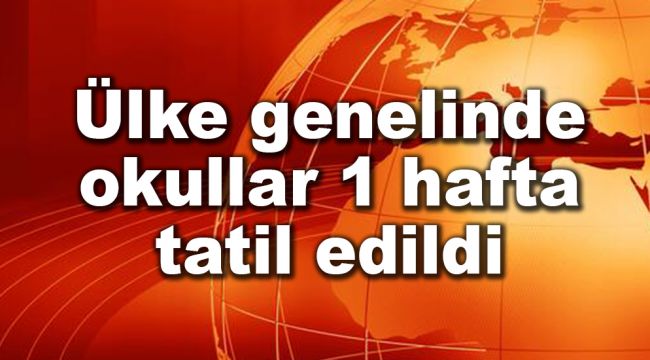 Ülke genelinde okullar 1 hafta tatil edildi