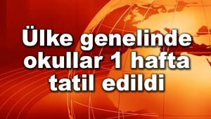 Ülke genelinde okullar 1 hafta tatil edildi