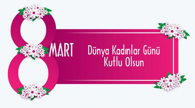 8 Mart Dünya Kadınlar Günü Kutlu Olsun