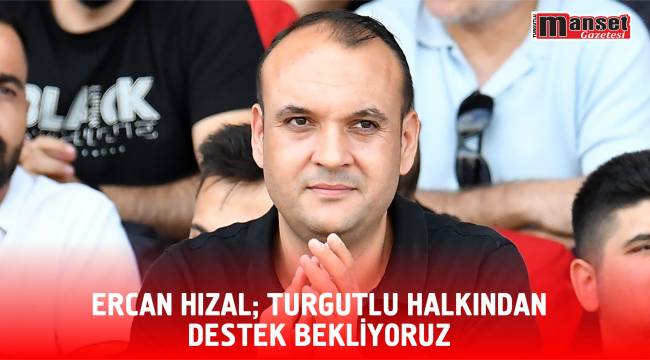 ERCAN HIZAL;TURGUTLU HALKINDAN DESTEK BEKLİYORUZ