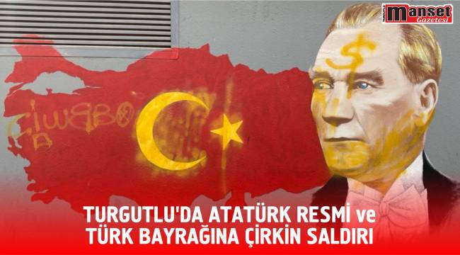 TURGUTLU’DA ATATÜRK RESMİ ve TÜRK BAYRAĞINA ÇİRKİN SALDIRI
