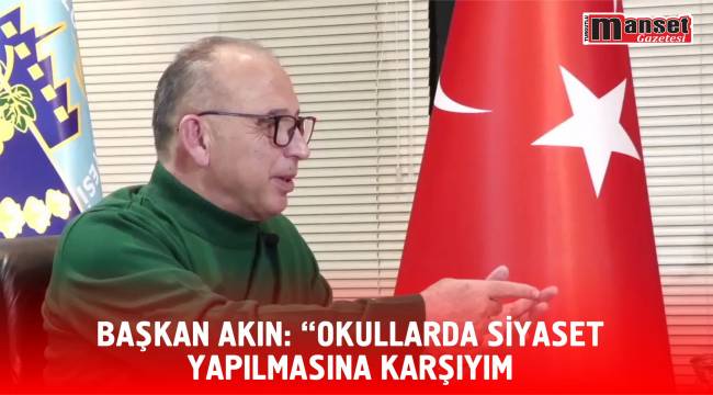 BAŞKAN AKIN: “OKULLARDA SİYASET YAPILMASINA KARŞIYIM”