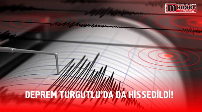 DEPREM TURGUTLU'DA DA HİSSEDİLDİ!