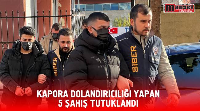 KAPORA DOLANDIRICILIĞI YAPAN 5 ŞAHIŞ TUTUKLANDI