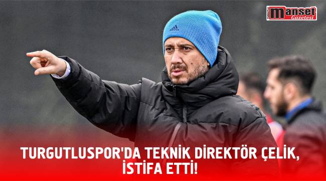 TURGUTLUSPOR’DA TEKNİK DİREKTÖR ÇELİK İSTİFA ETTİ