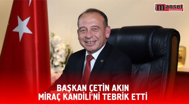 Başkan Çetin Akın Miraç Kandili’ni tebrik etti
