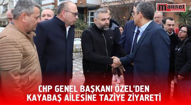 CHP Genel Başkanı Özel’den Kayabaş Ailesine Taziye Ziyareti