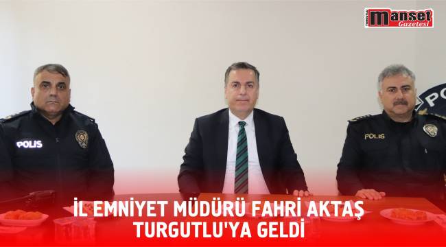 İl Emniyet Müdürü Fahri Aktaş Turgutlu’ya Geldi