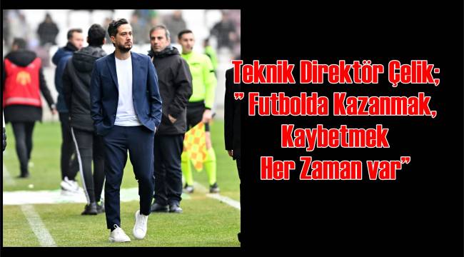 ​​​​​​​Teknik Direktör Çelik;” Futbolda Kazanmak, Kaybetmek Her Zaman var”