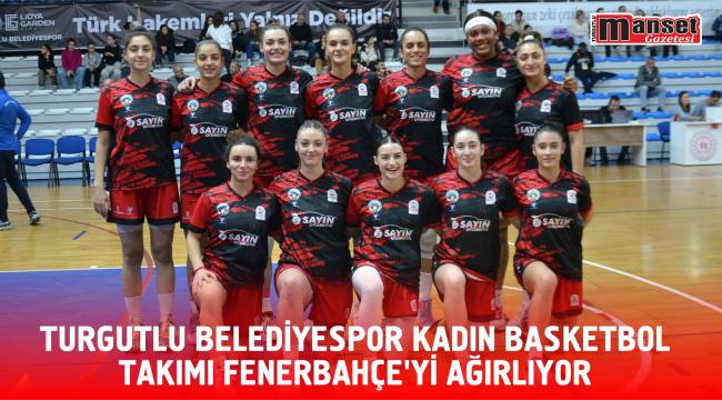 Turgutlu Belediyespor Kadın Basketbol Takımı Fenerbahçe’yi Ağırlıyor