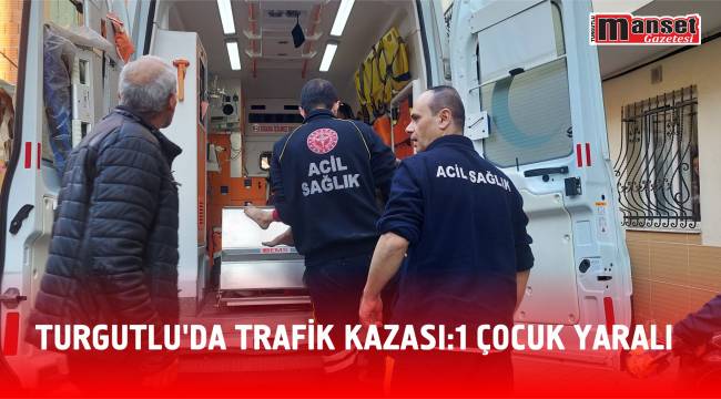 Turgutlu’da Trafik Kazası:1 Çocuk Yaralı