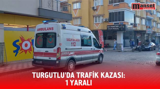 Turgutlu’da Trafik Kazası;1 Yaralı