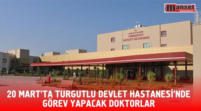 20 MART’TA TURGUTLU DEVLET HASTANESİ'NDE GÖREV YAPACAK DOKTORLAR