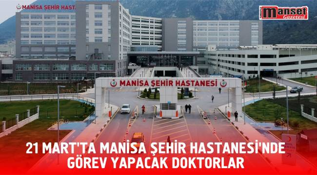 21 MART’TA MANİSA ŞEHİR HASTANESİ'NDE GÖREV YAPACAK DOKTORLAR
