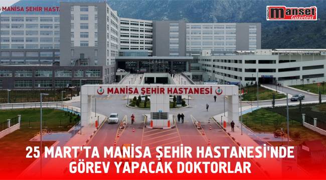 25 MART’TA MANİSA ŞEHİR HASTANESİ'NDE GÖREV YAPACAK DOKTORLAR