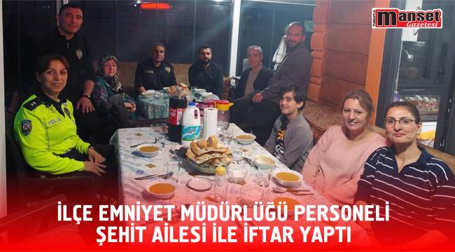 İLÇE EMNİYET MÜDÜRLÜĞÜ PERSONELİ ŞEHİT AİLESİ İLE İFTAR YAPTI