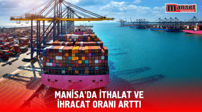 MANİSA’DA İTHALAT VE İHRACAT ORANI ARTTI