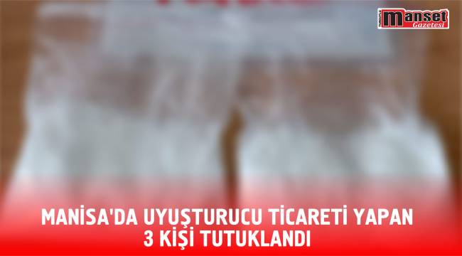 Manisa’da Uyuşturucu Ticareti Yapan 3 Kişi Tutuklandı