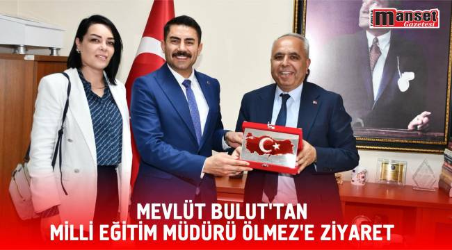 Mevlüt Bulut’tan Milli Eğitim Müdürü Ölmez’e Ziyaret