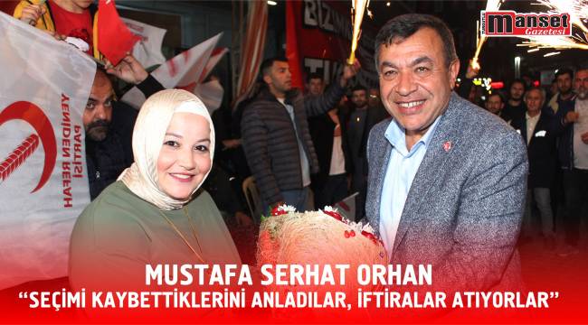 MUSTAFA SERHAT ORHAN “SEÇİMİ KAYBETTİKLERİNİ ANLADILAR, İFTİRALAR ATIYORLAR”