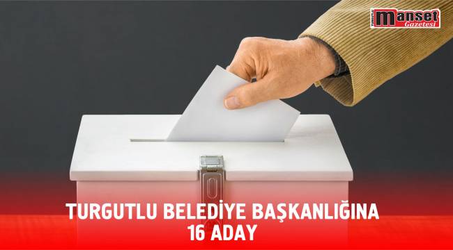 TURGUTLU BELEDİYE BAŞKANLIĞINA 16 ADAY