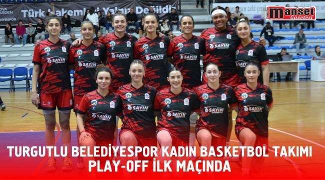 Turgutlu Belediyespor Kadın Basketbol Takımı Play-Off İlk Maçında