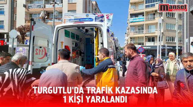 Turgutlu’da Trafik Kazasında 1 Kişi Yaralandı