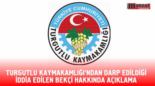 TURGUTLU KAYMAKAMLIĞI’NDAN DARP EDİLDİĞİ İDDİA EDİLEN BEKÇİ HAKKINDA AÇIKLAMA