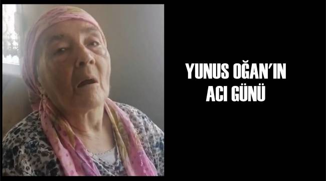 Yunus Oğan'ın Acı Günü