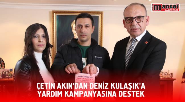 ÇETİN AKIN’DAN DENİZ KULAŞIK’A YARDIM KAMPANYASINA DESTEK