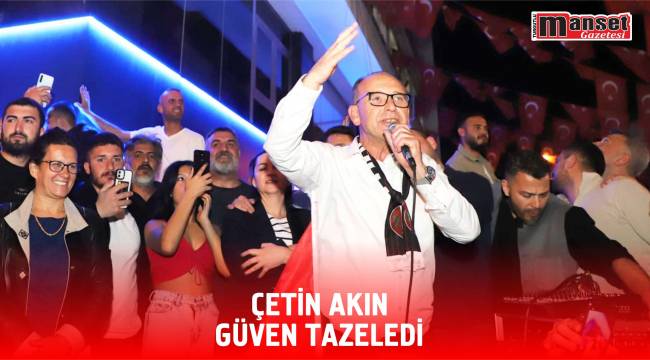 ÇETİN AKIN GÜVEN TAZELEDİ