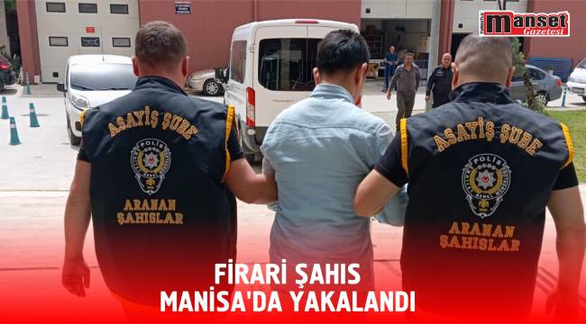 Firari Şahıs, Manisa’da Yakalandı