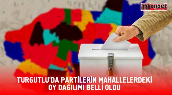 Turgutlu’da Partilerin Mahallelerdeki Oy Dağılımı Belli Oldu