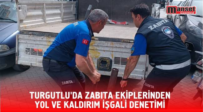 Turgutlu’da Zabıta Ekiplerinden Yol ve kaldırım işgali Denetimi