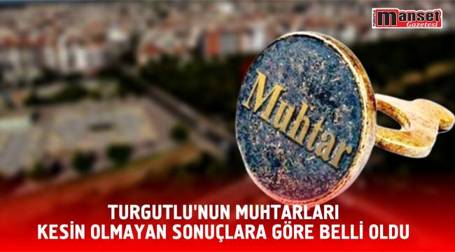 Turgutlu'nun Muhtarları Kesin Olmayan Sonuçlara Göre Belli Oldu