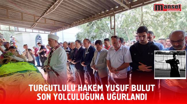 TURGUTLULU HAKEM YUSUF BULUT SON YOLCULUĞUNA UĞURLANDI