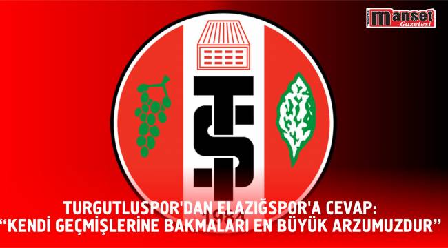 TURGUTLUSPOR’DAN ELAZIĞSPOR’A CEVAP: “KENDİ GEÇMİŞLERİNE BAKMALARI EN BÜYÜK ARZUMUZDUR”