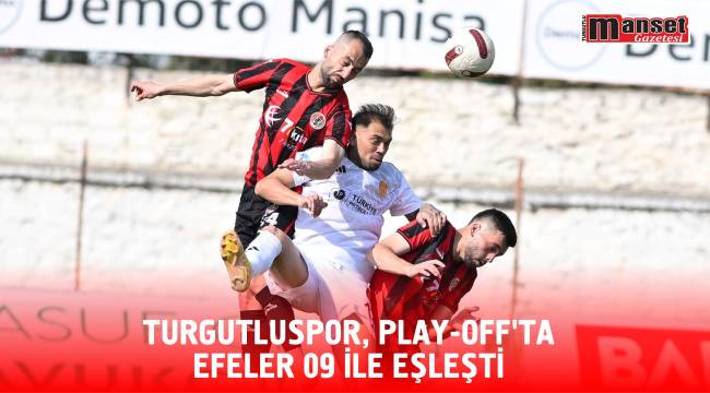 TURGUTLUSPOR, PLAY-OFF’TA EFELER 09 İLE EŞLEŞTİ