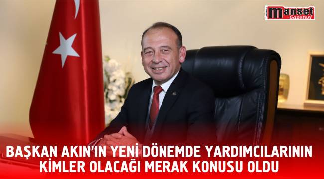 Başkan Akın'ın Yeni Dönemde Yardımcılarının Kimler Olacağı Merak Konusu Oldu