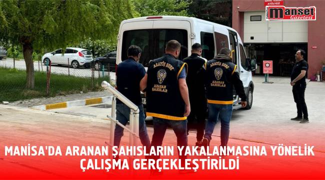 Manisa’da Aranan Şahısların Yakalanmasına Yönelik Çalışma Gerçekleştirildi