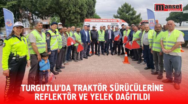 TURGUTLU’DA TRAKTÖR SÜRÜCÜLERİNE REFLEKTÖR VE YELEK DAĞITILDI