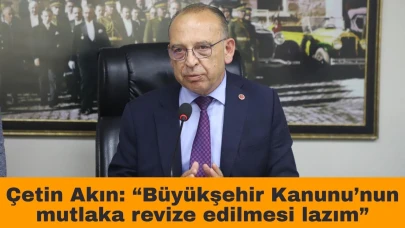 Çetin Akın: “Büyükşehir Kanunu’nun mutlaka revize edilmesi lazım”