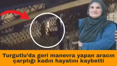 Turgutlu’da geri manevra yapan aracın çarptığı kadın hayatını kaybetti
