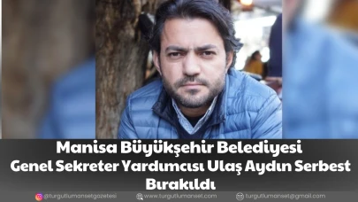 Manisa Büyükşehir Belediyesi Genel Sekreter Yardımcısı Ulaş Aydın Serbest Bırakıldı
