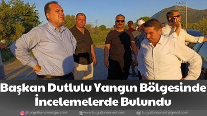 Başkan Dutlulu Yangın Bölgesinde İncelemelerde Bulundu