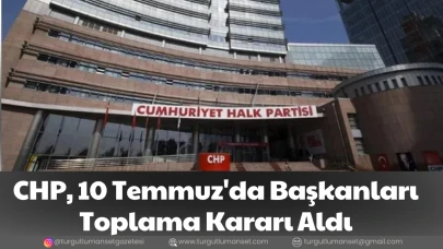 CHP, 10 Temmuz'da Başkanları Toplama Kararı Aldı