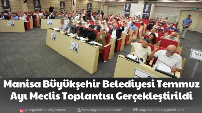 Manisa Büyükşehir Belediyesi Temmuz Ayı Meclis Toplantısı Gerçekleştirildi